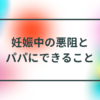 妊娠中の悪阻とパパにできること