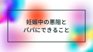 妊娠中の悪阻とパパにできること