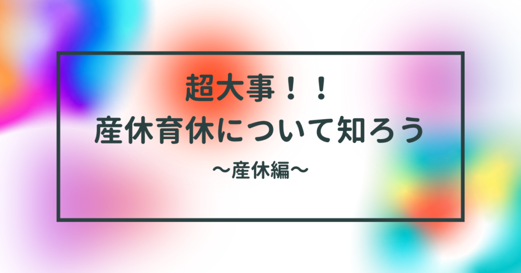 超大事！！ 産休育休について知ろう産休編