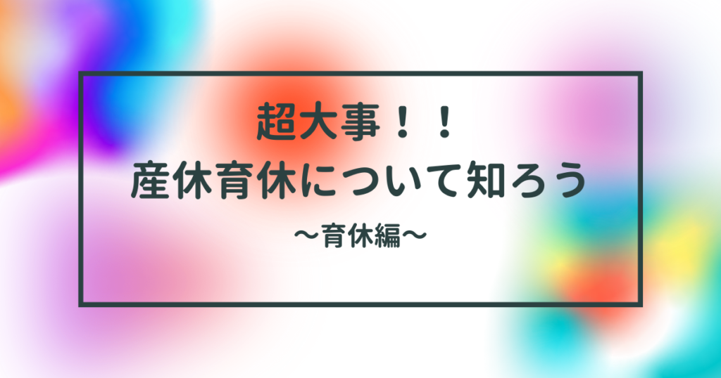 超大事！！ 産休育休について知ろう育休編