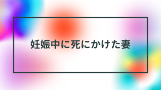 妊娠中に死にかけた妻