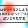 ロタウイルスによる胃腸炎になった子供の症状と対処方法