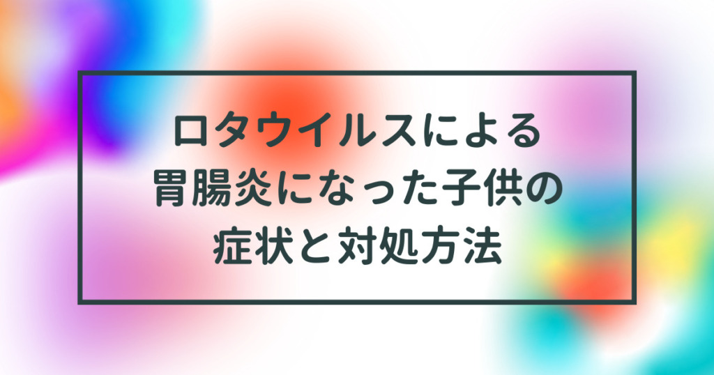 ロタウイルスによる胃腸炎になった子供の症状と対処方法