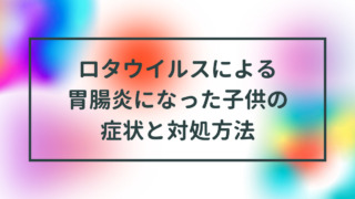 ロタウイルスによる胃腸炎になった子供の症状と対処方法